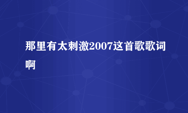 那里有太刺激2007这首歌歌词啊