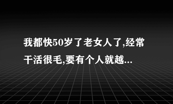 我都快50岁了老女人了,经常干活很毛,要有个人就越毛了怎么办，是不是精神上出问题了？