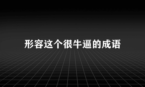 形容这个很牛逼的成语