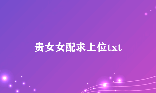 贵女女配求上位txt