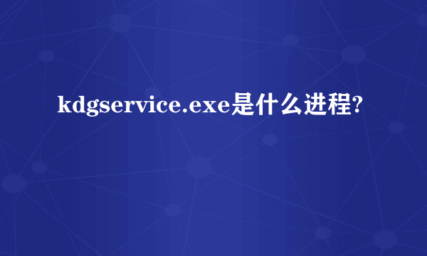 kdgservice.exe是什么进程?