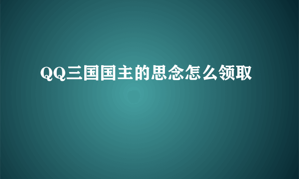 QQ三国国主的思念怎么领取