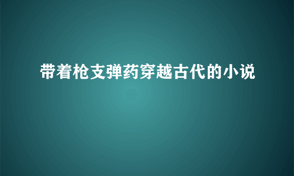 带着枪支弹药穿越古代的小说