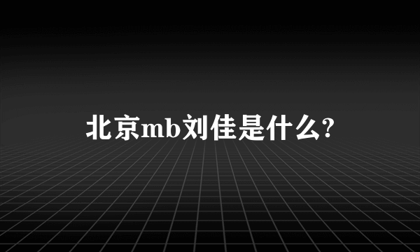 北京mb刘佳是什么?