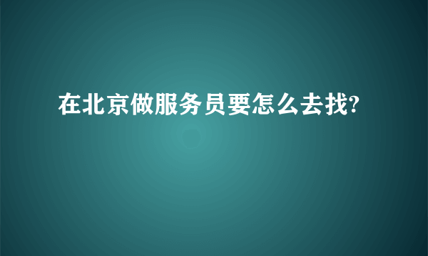 在北京做服务员要怎么去找?