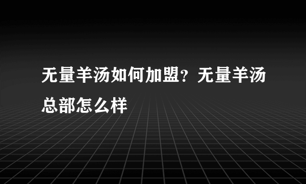 无量羊汤如何加盟？无量羊汤总部怎么样