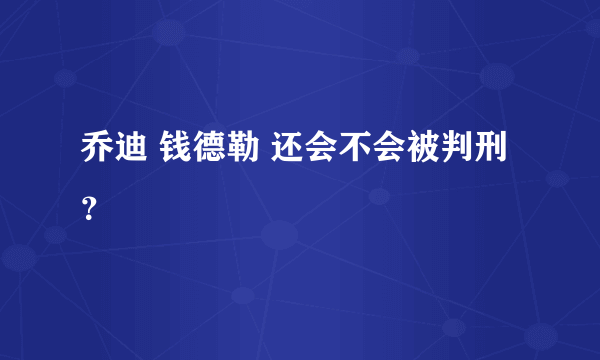 乔迪 钱德勒 还会不会被判刑？