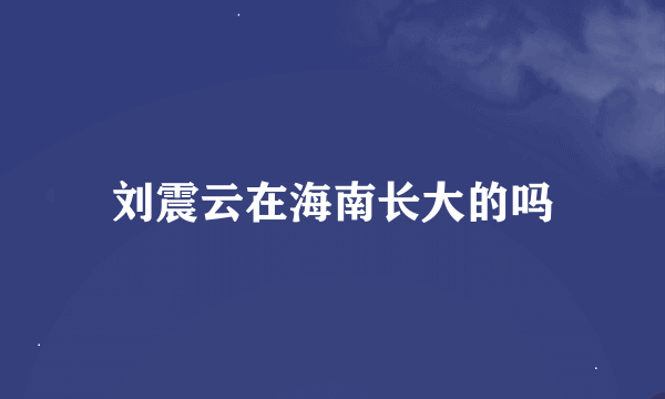 刘震云在海南长大的吗