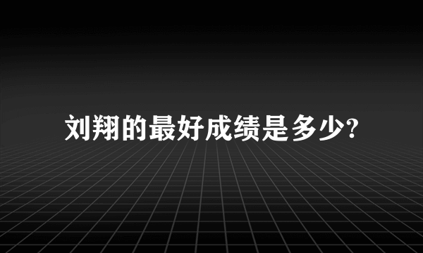 刘翔的最好成绩是多少?