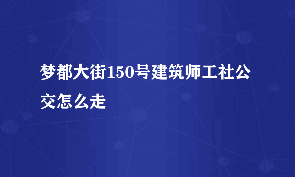 梦都大街150号建筑师工社公交怎么走