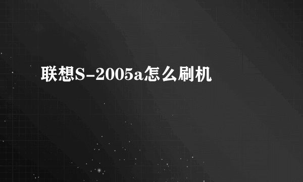 联想S-2005a怎么刷机