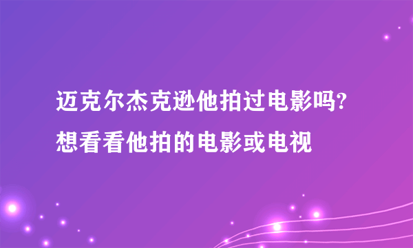 迈克尔杰克逊他拍过电影吗?想看看他拍的电影或电视