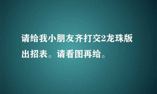 请给我小朋友齐打交2龙珠版出招表。请看图再给。