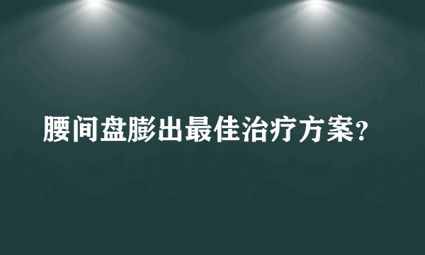 腰间盘膨出最佳治疗方案？