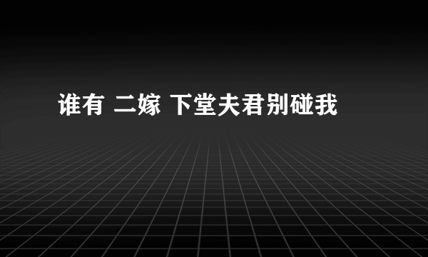 谁有 二嫁 下堂夫君别碰我