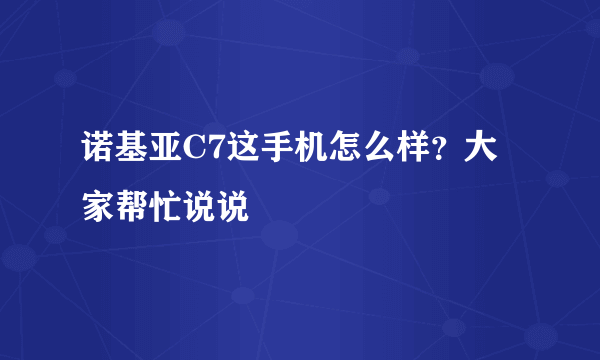 诺基亚C7这手机怎么样？大家帮忙说说