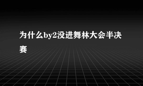 为什么by2没进舞林大会半决赛