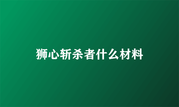 狮心斩杀者什么材料