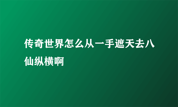 传奇世界怎么从一手遮天去八仙纵横啊