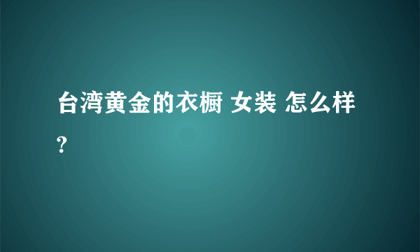 台湾黄金的衣橱 女装 怎么样 ?