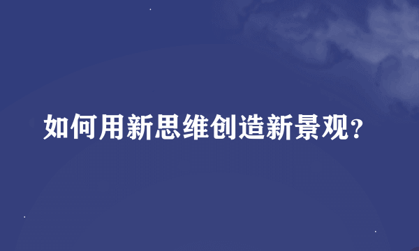 如何用新思维创造新景观？