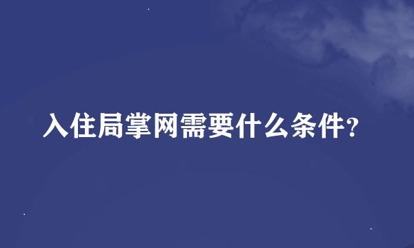 入住局掌网需要什么条件？