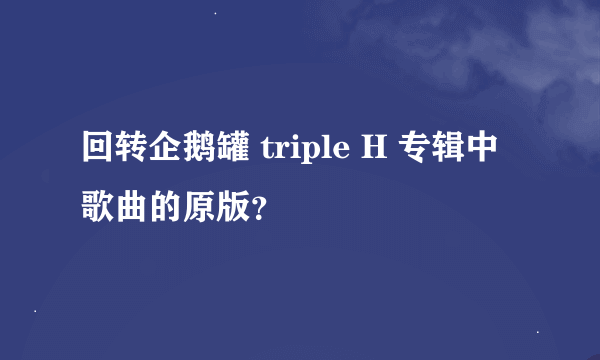 回转企鹅罐 triple H 专辑中歌曲的原版？