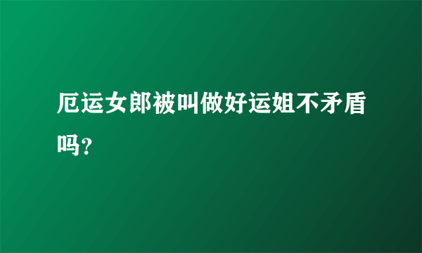 厄运女郎被叫做好运姐不矛盾吗？