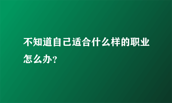 不知道自己适合什么样的职业怎么办？