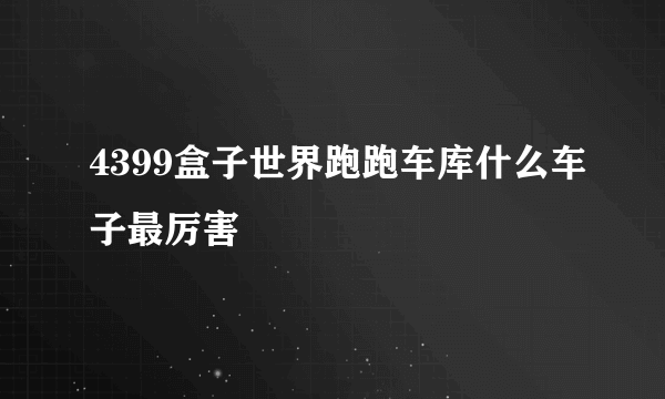 4399盒子世界跑跑车库什么车子最厉害