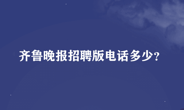 齐鲁晚报招聘版电话多少？