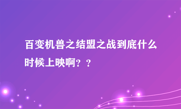 百变机兽之结盟之战到底什么时候上映啊？？