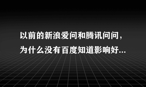 以前的新浪爱问和腾讯问问，为什么没有百度知道影响好？不都是解答问题的吗？