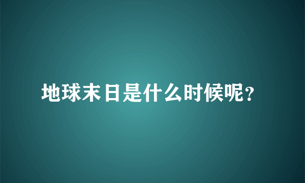 地球末日是什么时候呢？