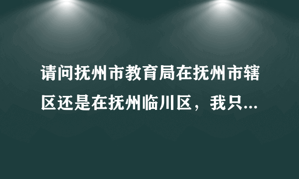 请问抚州市教育局在抚州市辖区还是在抚州临川区，我只知道它在赣东大道上，还有它的邮编是多少？