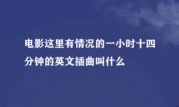 电影这里有情况的一小时十四分钟的英文插曲叫什么