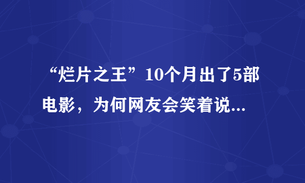 “烂片之王”10个月出了5部电影，为何网友会笑着说古天乐最近拍的都是烂片？