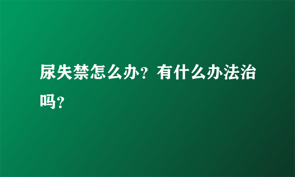 尿失禁怎么办？有什么办法治吗？