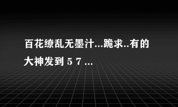 百花缭乱无墨汁...跪求..有的大神发到 5 7 3 8 7 5 2 2 8 @ q q .c o m！！谢谢..请速度