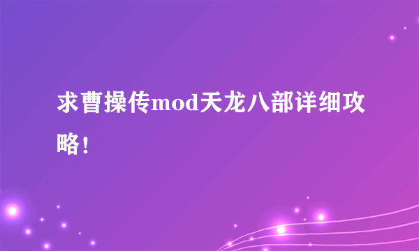 求曹操传mod天龙八部详细攻略！