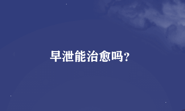 早泄能治愈吗？