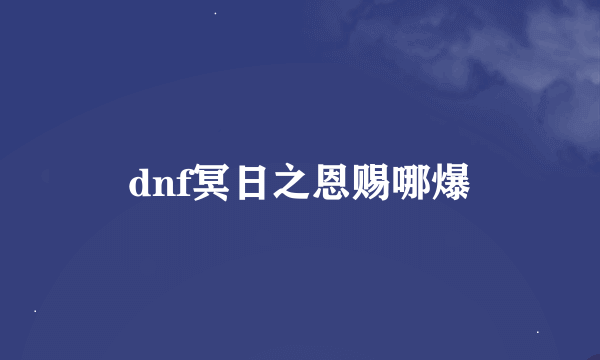 dnf冥日之恩赐哪爆