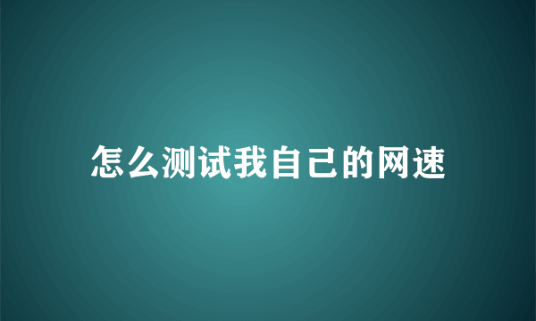 怎么测试我自己的网速