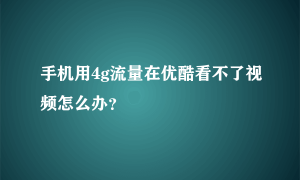 手机用4g流量在优酷看不了视频怎么办？