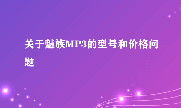 关于魅族MP3的型号和价格问题