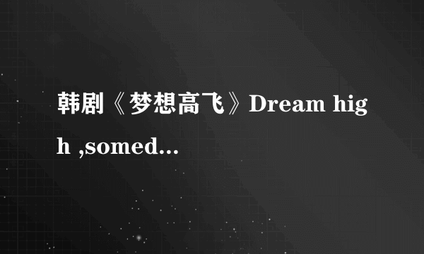 韩剧《梦想高飞》Dream high ,someday的歌词