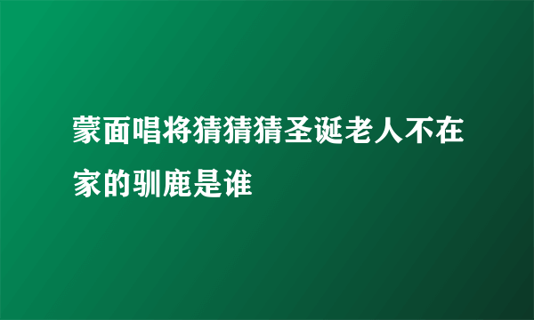 蒙面唱将猜猜猜圣诞老人不在家的驯鹿是谁