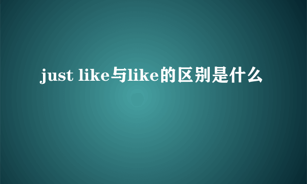 just like与like的区别是什么