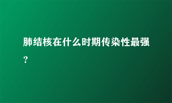 肺结核在什么时期传染性最强？