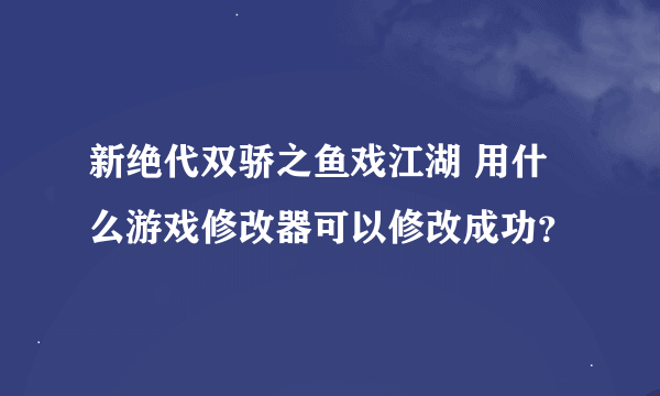 新绝代双骄之鱼戏江湖 用什么游戏修改器可以修改成功？